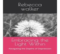 Rebecca Walker Embracing the Light Within: Navigating the Depths of Depression Rebecca Walker Multicolor