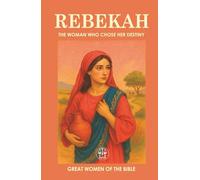REBEKAH: THE WOMAN WHO CHOSE HER DESTINY: A brave decision changed her destiny… and that of generations to come. (GREAT WOMEN OF THE BIBLE)