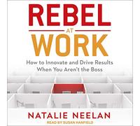 Rebel at Work: How to Innovate and Drive Results When You Arent the Boss