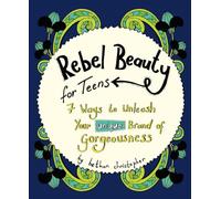 Rebel Beauty for Teens: 7 Ways to Unleash Your Unique Brand of Gorgeousness
