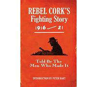 Rebel Cork's Fighting Story: Told by the Men Who Made it: Told By The Men Who Made It With A Unique Pictorial Record of the Period (The Fighting Stories)