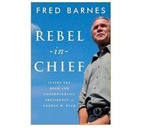 Rebel in Chief: Inside the Bold and Controversial Presidency of George W. Bush