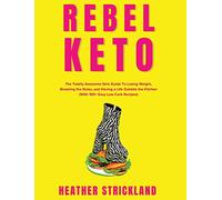 Rebel Keto: The Totally Awesome Girlz Guide to Losing Weight, Breaking the Rules, and Having a Life Outside the Kitchen (with 100+ Easy Low Carb Recipes)