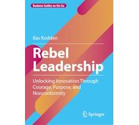 Rebel Leadership: Unlocking Innovation Through Courage, Purpose, and Nonconformity (Business Guides on the Go)