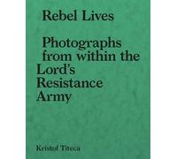 Rebel Lives: Photographs from Inside the Lord's Resistance Army
