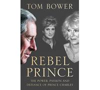 Rebel Prince: The Power, Passion and Defiance of Prince Charles - the explosive biography, as seen in the Daily Mail: The Sunday Times bestselling biography of King Charles III