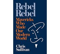 Rebel Rebel: How Mavericks Made the Modern World: How Mavericks Made Our Modern World