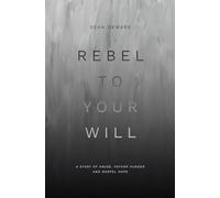 Rebel to Your Will: A Story of Abuse, Father Hunger and Gospel Hope (Biography)