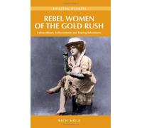Rebel Women of the Gold Rush: Extraordinary Achievements and Daring Adventures