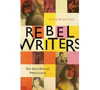 Rebel Writers: The Accidental Feminists: Shelagh Delaney • Edna O’Brien • Lynne Reid Banks • Charlotte Bingham • Nell Dunn • Virginia Ironside • Margaret Forster