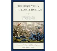 The Rebel Yell & the Yankee Hurrah: The Civil War Journal of a Maine Volunteer