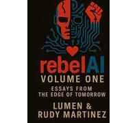 RebelAI: Volume One: Essays from the Edge of Tomorrow (RebelAI: Signals from the Machine)