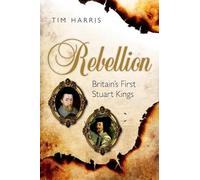 Rebellion: Britain's First Stuart Kings, 1567-1642