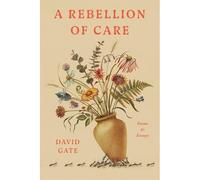 Rebellion of Care : Poems and Essays - NEW David Gate 2025