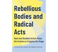 Rebellious Bodies and Radical Acts: Deaf and Disabled Artists Raise the Curtain on Cripping the Stage