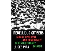 Rebellious Citizens : Social Upheaval and Democracy in Revolutionary Mexico