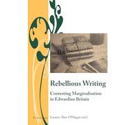 Rebellious Writing: Contesting Marginalisation in Edwardian Britain: 10 (Writing and Culture in the Long Nineteenth Century)
