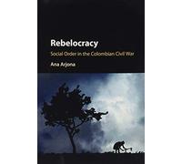 Rebelocracy: Social Order In The Colombian Civil War (Cambridge Studies in Comparative Politics)