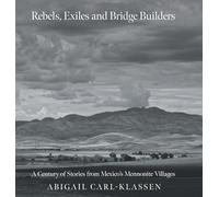 Rebels, Exiles, and Bridge Builders: A Century of Stories from Mexico's Mennonite Villages
