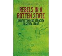 Rebels in a Rotten State: Understanding Atrocity in the Sierra Leone Civil War