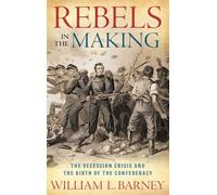 Rebels in the Making: The Secession Crisis and the Birth of the Confederacy