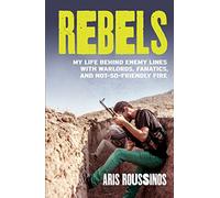 Rebels: My Life Behind Enemy Lines with Warlords, Fanatics and Not-so-Friendly Fire