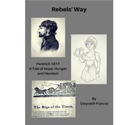 Rebels Way: Pentrich 1817: a Tale of Hope, Hunger and Heroism