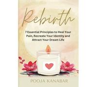 Rebirth: 7 Essential Principles to Heal Your Pain, Recreate Identity and Attract Dream Life