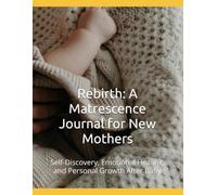 Rebirth: A Matrescence Journal for New Mothers: Self-Discovery, Emotional Healing, and Personal Growth After Baby