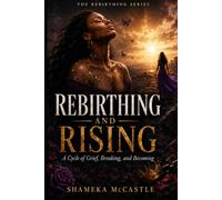 REBIRTHING AND RISING: A Cycle of Grief, Breaking, and Becoming (THE REBIRTHING SERIES)
