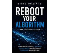REBOOT YOUR ALGORITHM: The Executive Edition - Understanding Executive Leadership, Decision-Making, and Performance Under Pressure