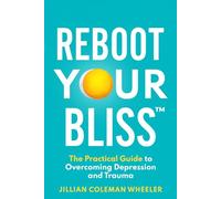 Reboot Your Bliss™: The Practical Guide to Overcoming Depression and Trauma
