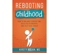 Rebooting Childhood: How to Balance Screen Time, Build Relationships and Help Kids Thrive