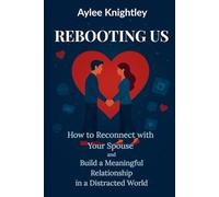 Rebooting Us: How to Reconnect with Your Spouse and Build a Meaningful Relationship in a Distracted World