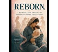 REBORN: A New Mother's Guide to Pregnancy and the Changes Her Body and Life Will Experience