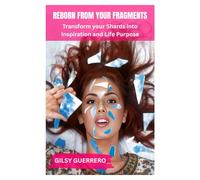 REBORN FROM YOUR FRAGMENTS: Transform Your Shards into Inspiration and Life Purpose