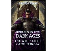 Reborn in the Dark Ages - The Wolf Lord of Thuringia: LitRPG Historical Kingdom Building Dark Fantasy (King of the Dark Ages)