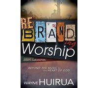 Rebranding Worship: Beyond the Music to the Heart of God