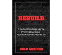 REBUILD: A Man’s Guide to Surviving Heartbreak, Rebuilding Identity, and Creating a Life Worth Living