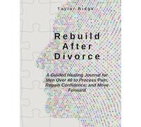 Rebuild After Divorce: A Guided Healing Journal for Men Over 40 to Process Pain, Regain Confidence, and Move Forward