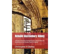 Rebuild Glastonbury Abbey: A Recipe for Renewal: The Regeneration, Rejuvenation and Restoration of the Christian Church in England