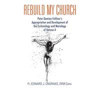 Rebuild My Church: Peter Damian Fehlner's Appropriation and Development of the Ecclesiology and Mariology of Vatican II