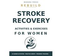 Rebuild: Stroke Recovery Activities & Exercises for Women: A Guided Workbook to Improve Strength, Balance, Coordination, Hand Function, Memory, Speech, and Everyday Independence After Stroke