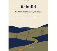 Rebuild: The 12-Week IOP Recovery Workbook: Session-by-Session Worksheets with CBT, DBT, Motivational Interviewing & Trauma-Informed Exercises for Adults in Intensive Outpatient Treatment