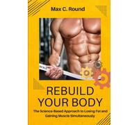 Rebuild Your Body: The Science-Based Approach to Losing Fat and Gaining Muscle Simultaneously