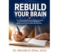 REBUILD YOUR BRAIN: The 10-Minute Daily TBI Recovery Workbook for Adults: Large Print Exercises for Cognitive Rehabilitation, Memory, Focus & ... D. Oliver Neurological Recovery Series)
