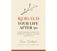 REBUILD Your Life After 50: A Guided Journal to Heal From Loss, Reclaim Your Confidence, and Create a Life You Love (Reinvent After 50 Series)
