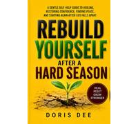 Rebuild Yourself After a Hard Season.: A Gentle Self-Help Guide to Healing, Restoring Confidence, Finding Peace, and Starting Again After Life Falls Apart
