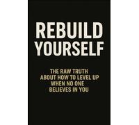 REBUILD YOURSELF: The Raw Truth About How to Level Up When No One Believes in You