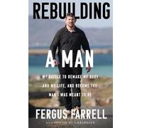 Rebuilding a Man: My battle to remake my body, my life and the man I was meant to be: My battle to remake my body and my life, and become the man I was meant to be